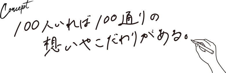 Concept 100人いれば100通りの想いやこだわりがある。