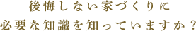 後悔しない家づくりに必要な知識を知っていますか？