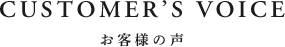 COSTOMER'S　VOICE　お客様の声