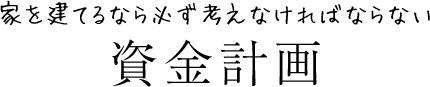 家を建てるなら必ず考えなければならない資金計画